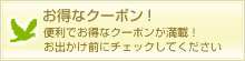 お得なクーポン!便利でお得なクーポンが満載!お出かけ前にチェックしてください