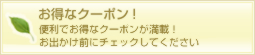 お得なクーポン!便利でお得なクーポンが満載!お出かけ前にチェックしてください